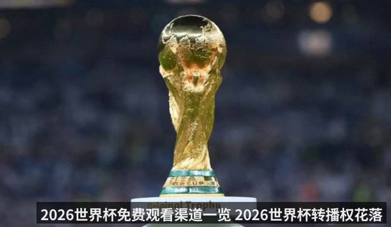 2026世界杯免费观看渠道一览 2026世界杯转播权花落咪咕央视